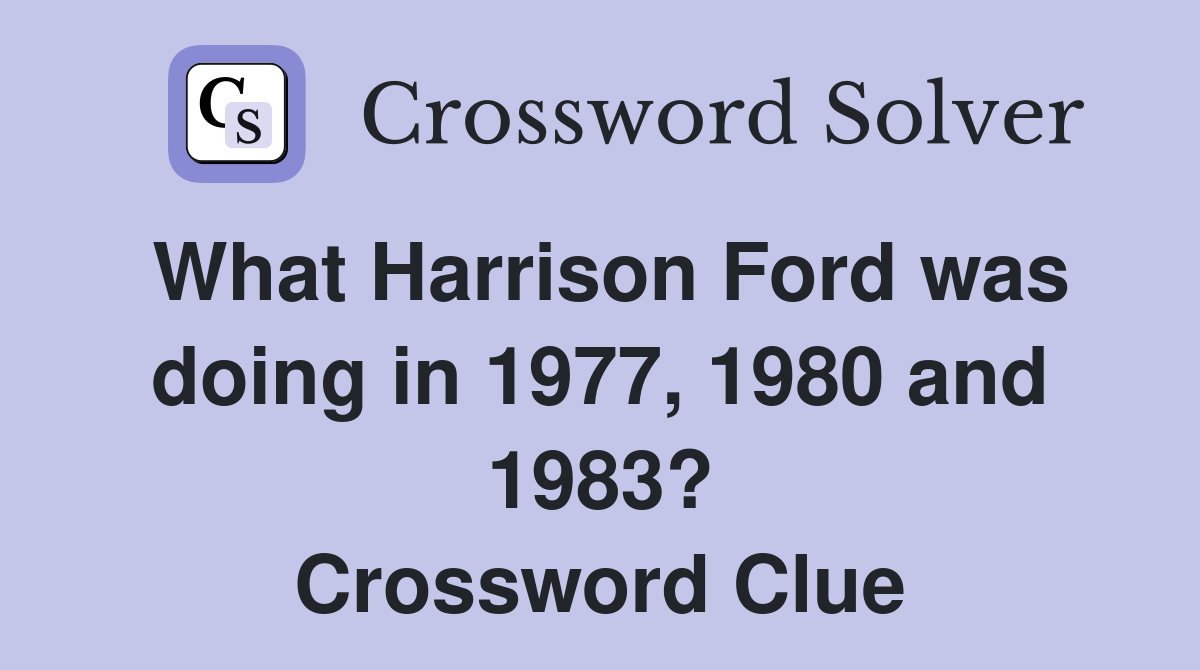 What Harrison Ford was doing in 1977, 1980 and 1983? Crossword Clue